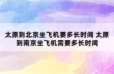 太原到北京坐飞机要多长时间 太原到南京坐飞机需要多长时间